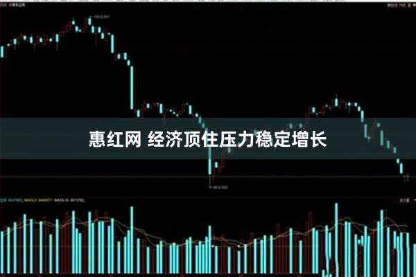 惠红网 经济顶住压力稳定增长