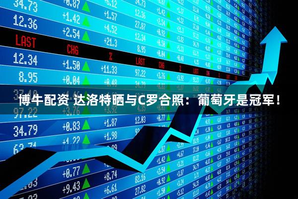 博牛配资 达洛特晒与C罗合照：葡萄牙是冠军！
