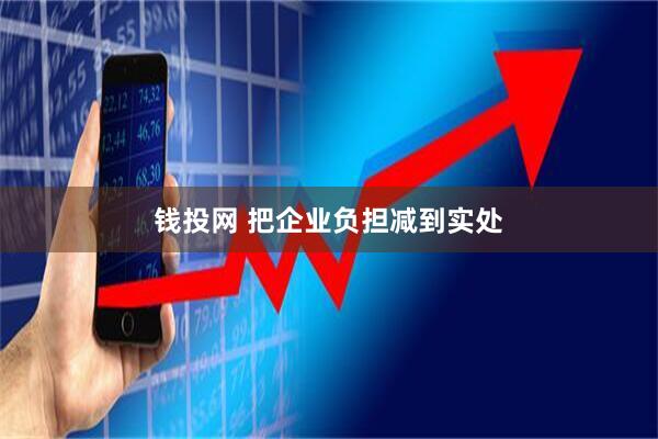钱投网 把企业负担减到实处