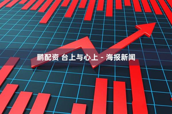 鹏配资 台上与心上 - 海报新闻