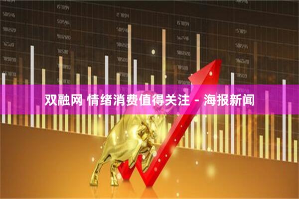 双融网 情绪消费值得关注 - 海报新闻