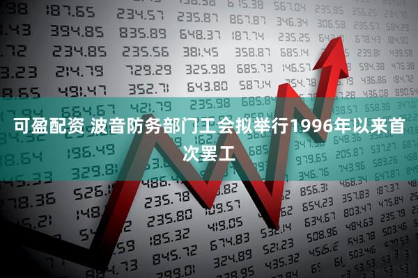 可盈配资 波音防务部门工会拟举行1996年以来首次罢工