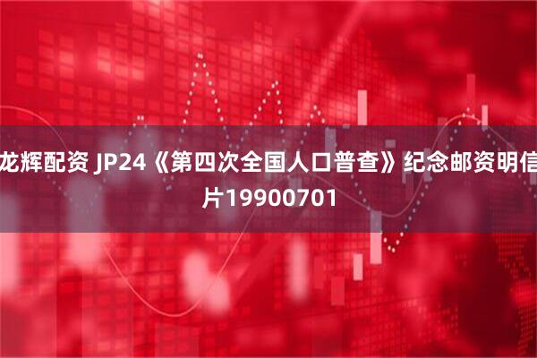 龙辉配资 JP24《第四次全国人口普查》纪念邮资明信片19900701