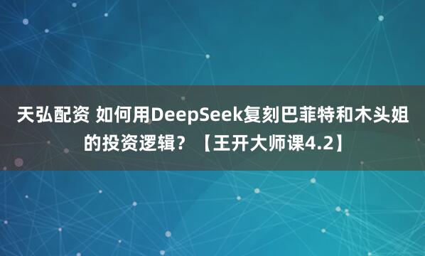 天弘配资 如何用DeepSeek复刻巴菲特和木头姐的投资逻辑？【王开大师课4.2】